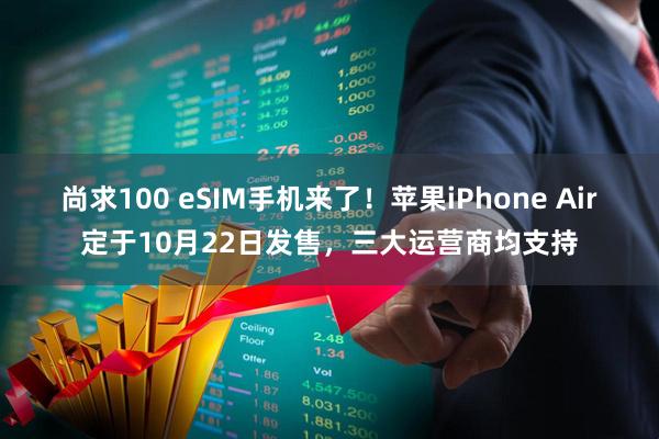 尚求100 eSIM手机来了！苹果iPhone Air定于10月22日发售，三大运营商均支持