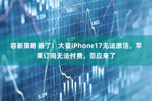 容新策略 崩了！大量iPhone17无法激活，苹果订阅无法付费，回应来了