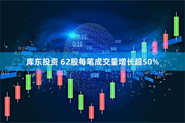 库东投资 62股每笔成交量增长超50%